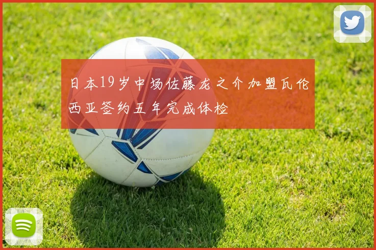 日本19岁中场佐藤龙之介加盟瓦伦西亚签约五年完成体检