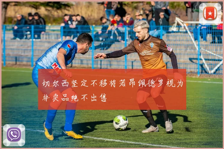 切尔西坚定不移将若昂佩德罗视为非卖品绝不出售