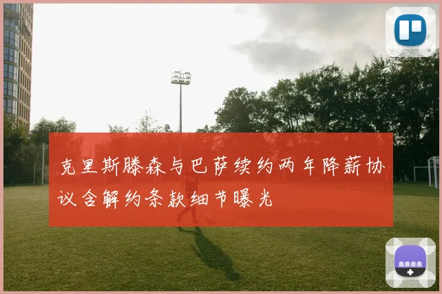 克里斯滕森与巴萨续约两年降薪协议含解约条款细节曝光