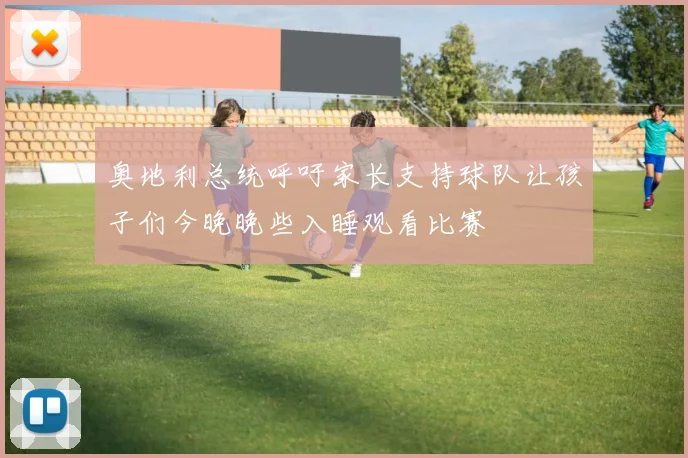 奥地利总统呼吁家长支持球队让孩子们今晚晚些入睡观看比赛