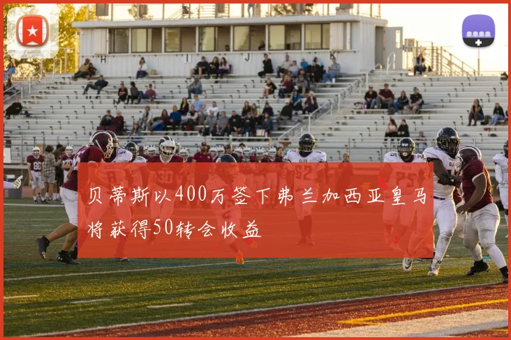 贝蒂斯以400万签下弗兰加西亚皇马将获得50转会收益