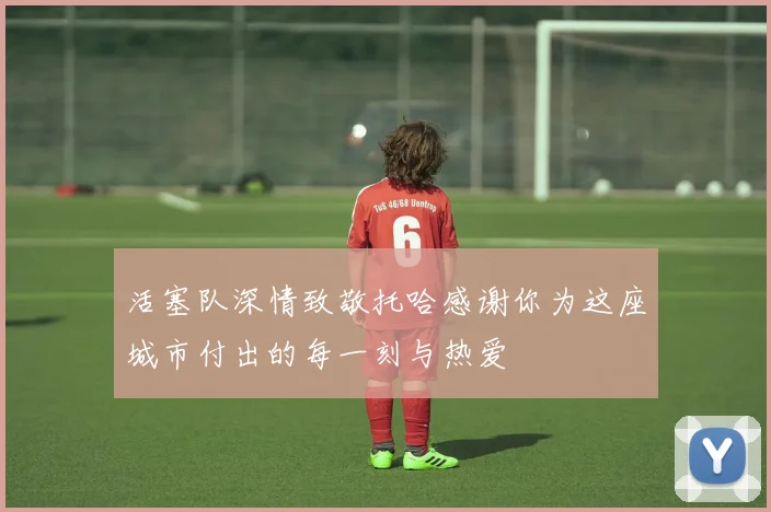 活塞队深情致敬托哈感谢你为这座城市付出的每一刻与热爱