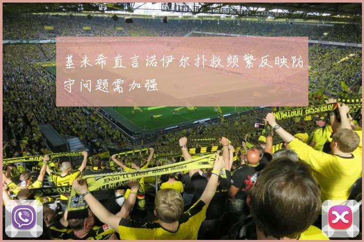 基米希直言诺伊尔扑救频繁反映防守问题需加强