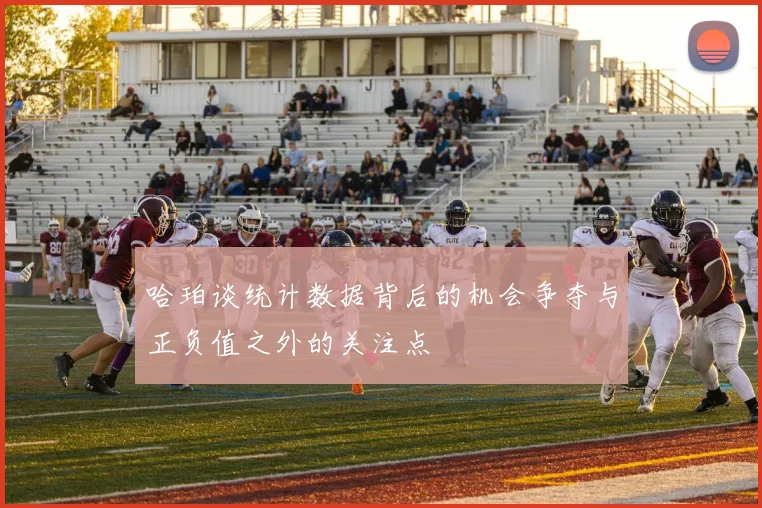 哈珀谈统计数据背后的机会争夺与正负值之外的关注点