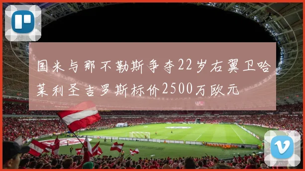 国米与那不勒斯争夺22岁右翼卫哈莱利圣吉罗斯标价2500万欧元